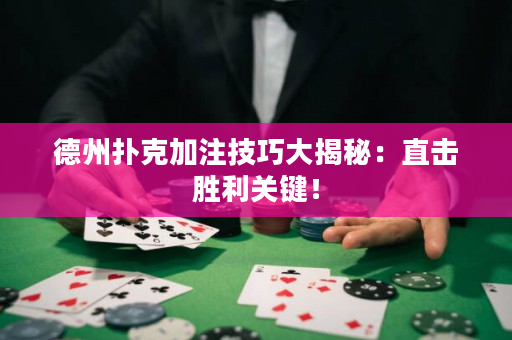 德州撲克加注技巧大揭秘：直擊勝利關鍵！