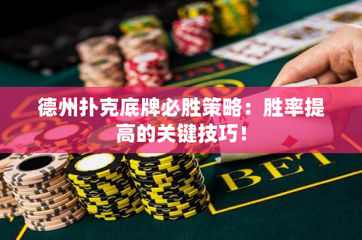 德州撲克底牌必勝策略：勝率提高的關鍵技巧！