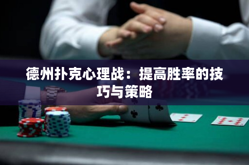 德州撲克心理戰：提高勝率的技巧與策略