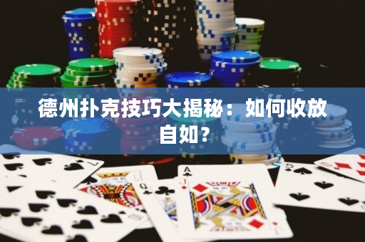 德州撲克技巧大揭秘：如何收放自如？