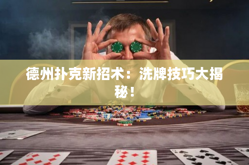 德州撲克新招術(shù)：洗牌技巧大揭秘！