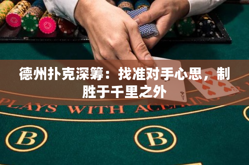 德州撲克深籌：找準對手心思，制勝于千里之外