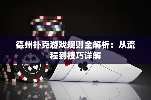 德州撲克游戲規則全解析：從流程到技巧詳解