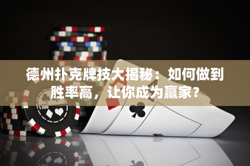 德州撲克牌技大揭秘：如何做到勝率高，讓你成為贏家？