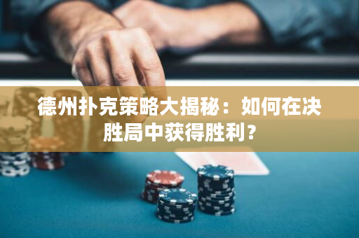 德州撲克策略大揭秘：如何在決勝局中獲得勝利？