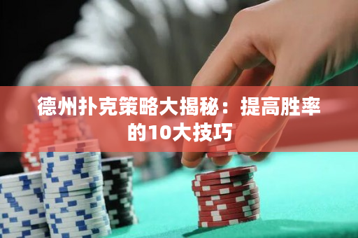 德州撲克策略大揭秘：提高勝率的10大技巧