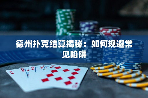 德州撲克結(jié)算揭秘：如何規(guī)避常見陷阱