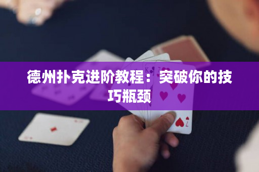 德州撲克進階教程：突破你的技巧瓶頸