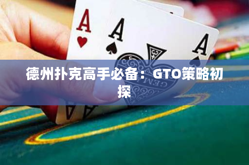 德州撲克高手必備：GTO策略初探