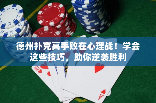 德州撲克高手敗在心理戰！學會這些技巧，助你逆襲勝利