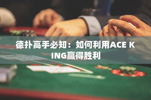 德撲高手必知：如何利用ACE KING贏得勝利