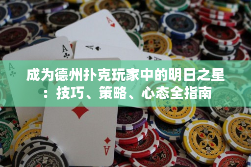 成為德州撲克玩家中的明日之星：技巧、策略、心態全指南