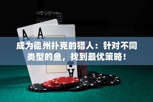 成為德州撲克的獵人：針對不同類型的魚，找到最優策略！