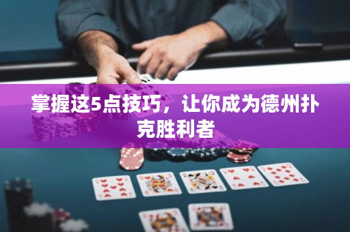 掌握這5點技巧，讓你成為德州撲克勝利者