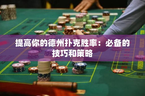 提高你的德州撲克勝率：必備的技巧和策略