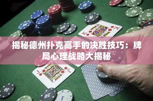 揭秘德州撲克高手的決勝技巧：牌局心理戰略大揭秘