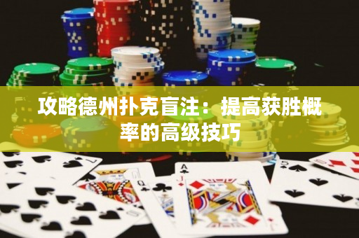 攻略德州撲克盲注：提高獲勝概率的高級技巧