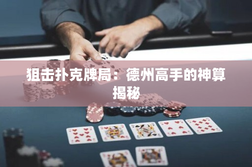 狙擊撲克牌局：德州高手的神算揭秘