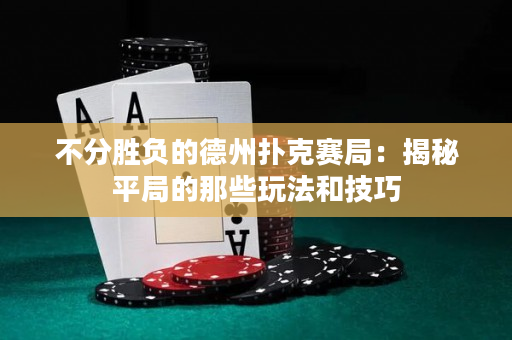 不分勝負的德州撲克賽局：揭秘平局的那些玩法和技巧