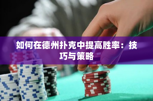 如何在德州撲克中提高勝率：技巧與策略