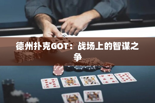 德州撲克GOT：戰(zhàn)場上的智謀之爭