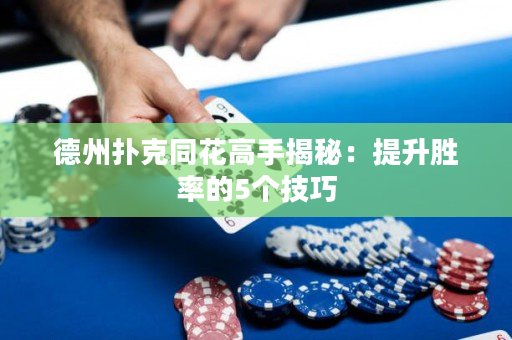 德州撲克同花高手揭秘：提升勝率的5個技巧