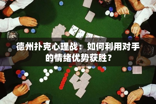 德州撲克心理戰：如何利用對手的情緒優勢獲勝？