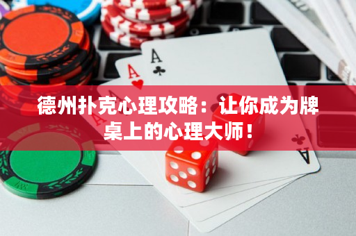 德州撲克心理攻略：讓你成為牌桌上的心理大師！