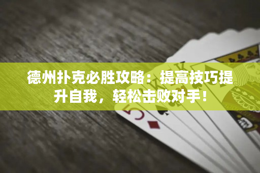 德州撲克必勝攻略：提高技巧提升自我，輕松擊敗對手！