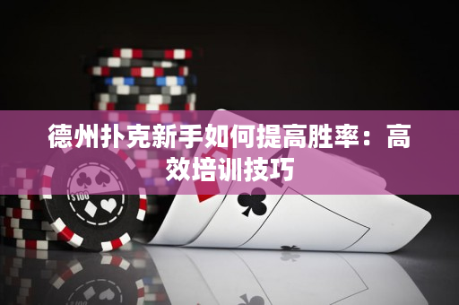 德州撲克新手如何提高勝率：高效培訓技巧