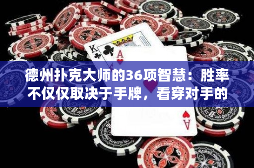 德州撲克大師的36項智慧：勝率不僅僅取決于手牌，看穿對手的心思也是關鍵！