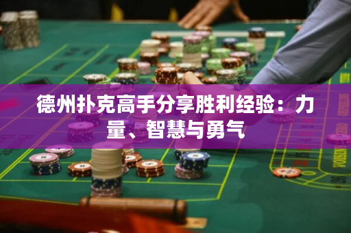 德州撲克高手分享勝利經驗：力量、智慧與勇氣