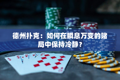 德州撲克：如何在瞬息萬變的賭局中保持冷靜？