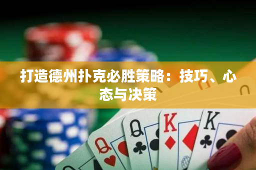 打造德州撲克必勝策略：技巧、心態(tài)與決策