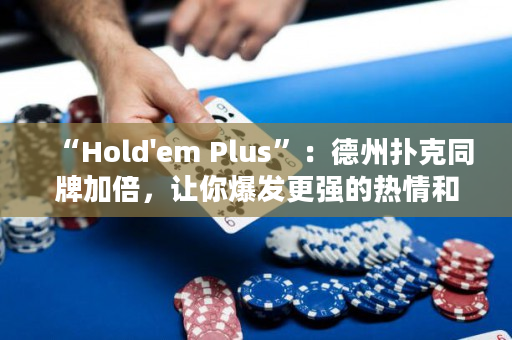 “Hold'em Plus”：德州撲克同牌加倍，讓你爆發(fā)更強的熱情和樂趣！