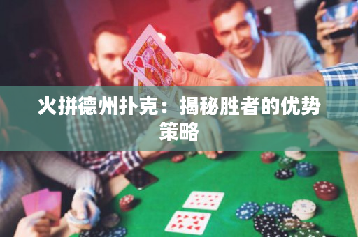 火拼德州撲克：揭秘勝者的優(yōu)勢策略