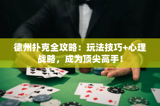 德州撲克全攻略：玩法技巧+心理戰略，成為頂尖高手！