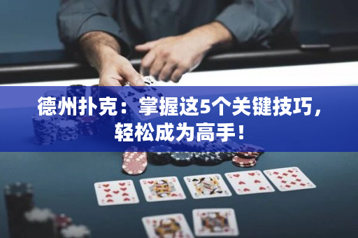 德州撲克：掌握這5個關鍵技巧，輕松成為高手！