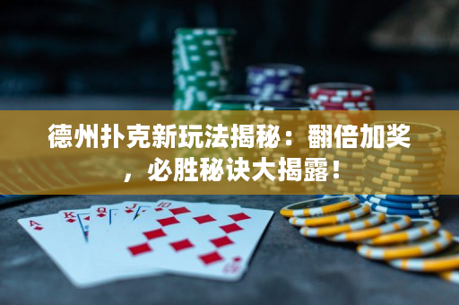 德州撲克新玩法揭秘：翻倍加獎，必勝秘訣大揭露！