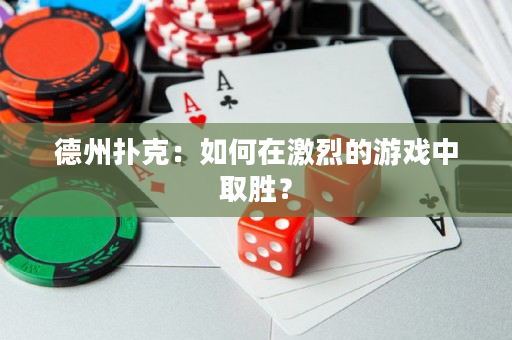 德州撲克：如何在激烈的游戲中取勝？