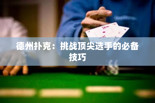 德州撲克：挑戰(zhàn)頂尖選手的必備技巧