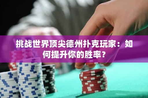 挑戰世界頂尖德州撲克玩家：如何提升你的勝率？