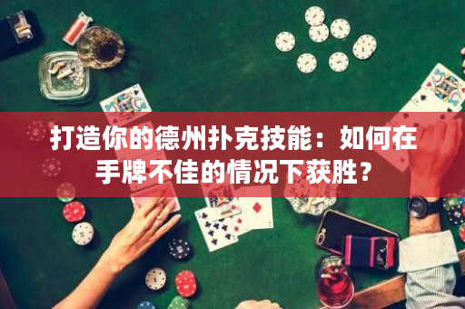 打造你的德州撲克技能：如何在手牌不佳的情況下獲勝？