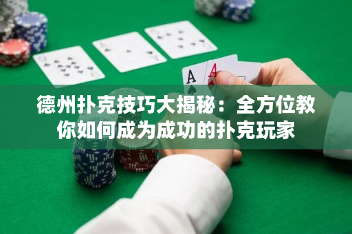 德州撲克技巧大揭秘：全方位教你如何成為成功的撲克玩家