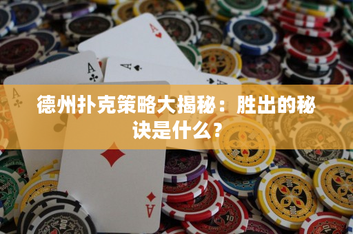 德州撲克策略大揭秘：勝出的秘訣是什么？