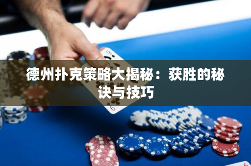 德州撲克策略大揭秘：獲勝的秘訣與技巧