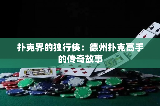 撲克界的獨行俠：德州撲克高手的傳奇故事