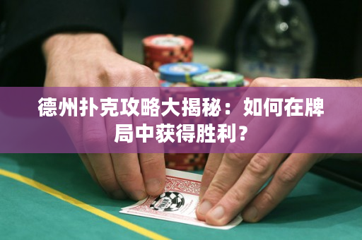 德州撲克攻略大揭秘：如何在牌局中獲得勝利？