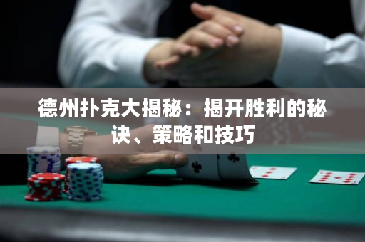 德州撲克大揭秘：揭開勝利的秘訣、策略和技巧