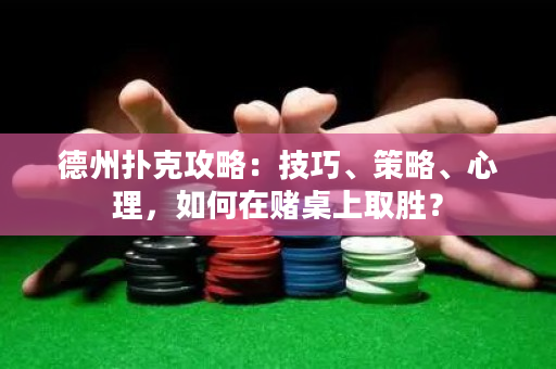 德州撲克攻略：技巧、策略、心理，如何在賭桌上取勝？